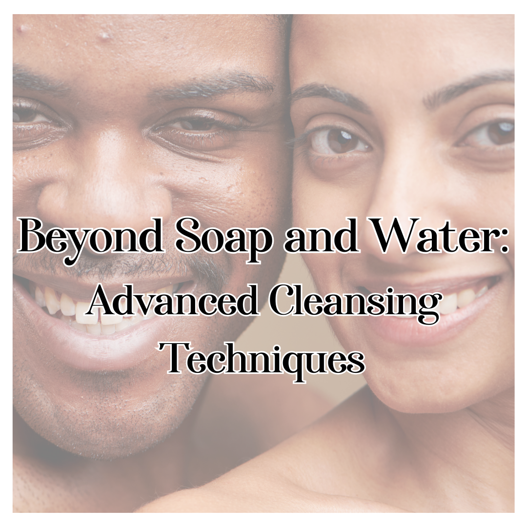 Beyond Soap and Water: Advanced Cleansing Techniques