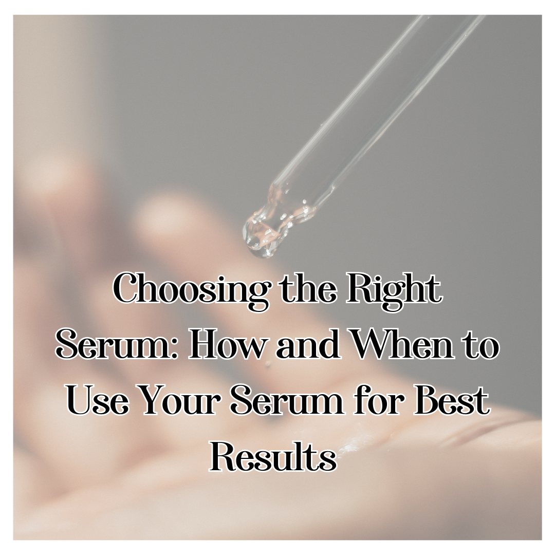 Choosing the Right Serum: How and When to Use Your Serum for Best Results